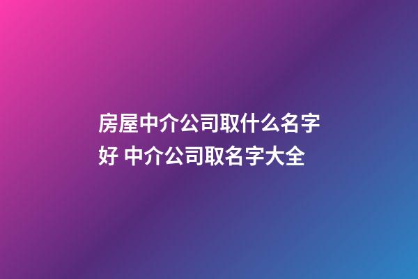 房屋中介公司取什么名字好 中介公司取名字大全-第1張-公司起名-玄機派